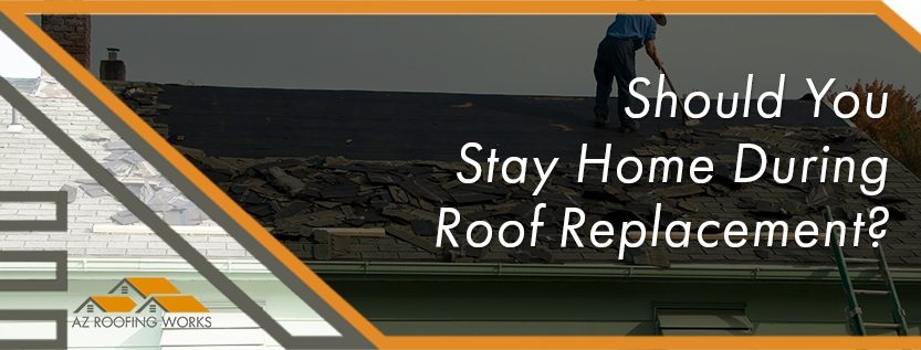 should i stay home during roof replacement